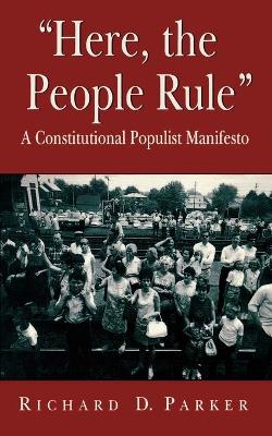 "Here, the People Rule": A Constitutional Populist Manifesto - Parker, Richard D