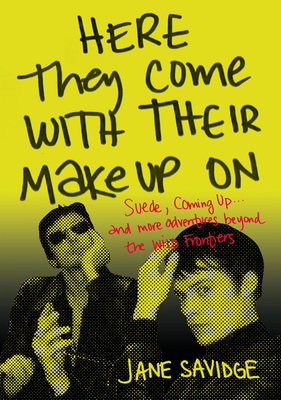 Here They Come with Their Makeup on: Suede, Coming Up . . . and More Tales from Beyond the Wild Frontiers - Savidge, Jane