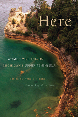 Here: Women Writing on Michigan's Upper Peninsula - Riekki, Ronald (Editor), and Swan, Alison (Foreword by)