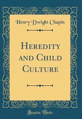 Heredity and Child Culture (Classic Reprint) - Chapin, Henry Dwight, M.D.