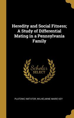 Heredity and Social Fitness; A Study of Differential Mating in a Pennsylvania Family - Platonic Imitator, and Key, Wilhelmine Marie