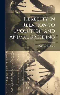 Heredity in Relation to Evolution and Animal Breeding - Castle, William E