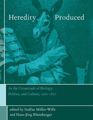 Heredity Produced: At the Crossroads of Biology, Politics, and Culture, 1500-1870 - Muller-Wille, Staffan (Contributions by), and Rheinberger, Hans-Jorg (Contributions by), and Sabean, David Warren...