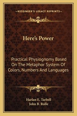 Here's Power: Practical Physiognomy Based On The Metaphor System Of Colors, Numbers And Languages - Tarbell, Harlan E, and Rolle, John B