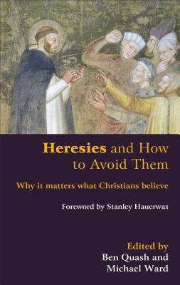 Heresies and How to Avoid Them: Why It Matters What Christians Believe - Quash, Ben (Editor), and Ward, Michael (Editor), and Hauerwas, Stanley, Dr. (Foreword by)