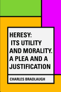 Heresy: Its Utility and Morality. a Plea and a Justification