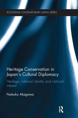 Heritage Conservation and Japan's Cultural Diplomacy: Heritage, National Identity and National Interest - Akagawa, Natsuko