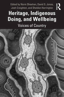 Heritage, Indigenous Doing, and Wellbeing: Voices of Country - Sheehan, Norm (Editor), and Jones, David S (Editor), and Creighton, Josh (Editor)