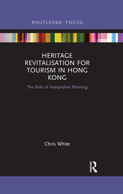 Heritage Revitalisation for Tourism in Hong Kong: The Role of Interpretive Planning - White, Chris