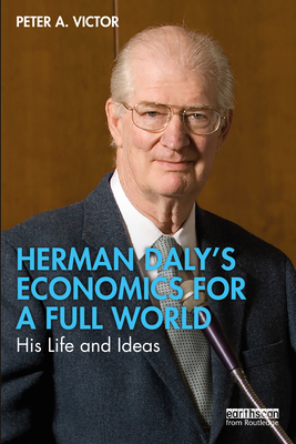 Herman Daly's Economics for a Full World: His Life and Ideas - Victor, Peter A.