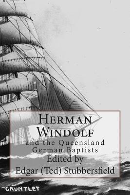 Herman Windolf: and the Queensland German Baptists - Stubbersfield, Edgar (Editor), and Windolf, Herman