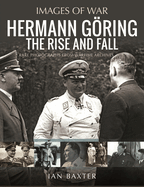 Hermann Gring: The Rise and Fall: Rare Photographs from Wartime Archives