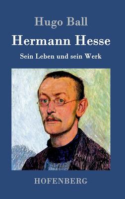 Hermann Hesse: Sein Leben und sein Werk - Hugo Ball