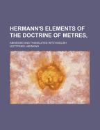 Hermann's Elements of the Doctrine of Metres: Abridged and Translated Into English (Classic Reprint)