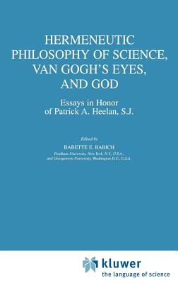 Hermeneutic Philosophy of Science, Van Gogh's Eyes, and God: Essays in Honor of Patrick A. Heelan, S.J. - Babich, Babette E (Editor)