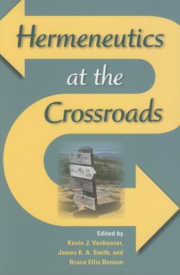Hermeneutics at the Crossroads - Vanhoozer, Kevin J, Professor (Editor), and Smith, James K a (Editor), and Benson, Bruce Ellis (Editor)