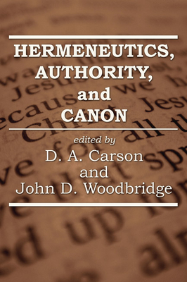 Hermeneutics, Authority, and Canon - Carson, D A (Editor), and Woodbridge, John (Editor)