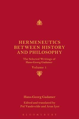 Hermeneutics between History and Philosophy: The Selected Writings of Hans-Georg Gadamer - Gadamer, Hans-Georg, and Vandevelde, Pol, Professor (Editor), and Iyer, Arun, Dr. (Editor)