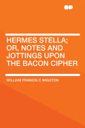 Hermes Stella; Or, Notes and Jottings Upon the Bacon Cipher
