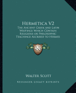 Hermetica V2: The Ancient Greek and Latin Writings Which Contain Religiousthe Ancient Greek and Latin Writings Which Contain Religio