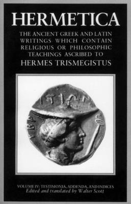 Hermetica Volume 4 Testimonia, Addenda, and Indices: The Ancient Greek and Latin Writings Which Contain Religious or Philosophic Teachings Ascribed to Hermes Trismegistus - Scott, Walter