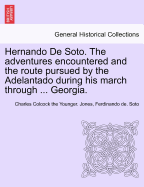 Hernando de Soto. the Adventures Encountered and the Route Pursued by the Adelantado During His March Through the Territory Embraced Within the Present Geographical Limits of the State of Georgia