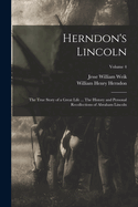 Herndon's Lincoln; the True Story of a Great Life ... The History and Personal Recollections of Abraham Lincoln; Volume 4