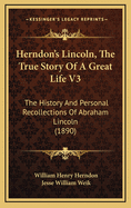 Herndon's Lincoln, the True Story of a Great Life V3: The History and Personal Recollections of Abraham Lincoln (1890)
