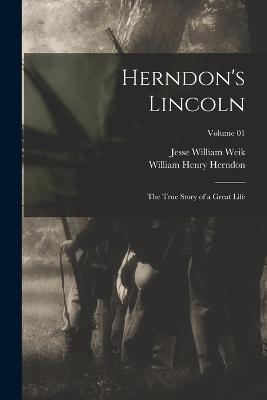 Herndon's Lincoln; the True Story of a Great Life; Volume 01 - Herndon, William Henry, and Weik, Jesse William