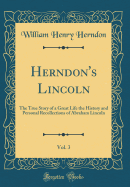 Herndon's Lincoln, Vol. 3: The True Story of a Great Life the History and Personal Recollections of Abraham Lincoln (Classic Reprint)