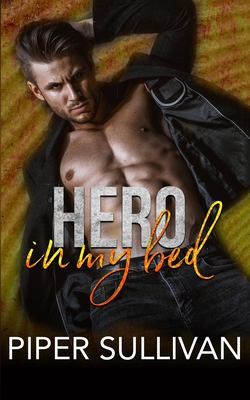 Hero In My Bed: An Opposites Attract Romance - Sullivan, Piper