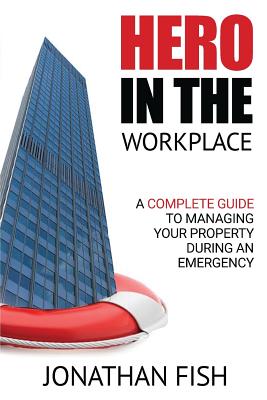 Hero in the Workplace: A Complete Guide to Managing Your Property in an Emergency - Fish, Jonathan, and Gonzalez, Eli (Editor), and Steinkraus, Kyla (Editor)