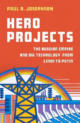 Hero Projects: The Russian Empire and Big Technology from Lenin to Putin - Josephson, Paul R