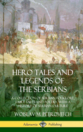Hero Tales and Legends of the Serbians: A Collection of Serbian Folklore, Fairy Tales and Poetry, with a History of Serbian Culture (Hardcover)