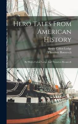 Hero Tales From American History: By Henry Cabot Lodge And Theodore Roosevelt - Lodge, Henry Cabot, and Roosevelt, Theodore