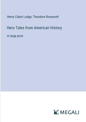 Hero Tales from American History: in large print - Roosevelt, Theodore, and Lodge, Henry Cabot