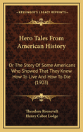 Hero Tales from American History: Or the Story of Some Americans Who Showed That They Knew How to Live and How to Die (1903)