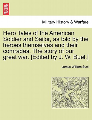 Hero Tales of the American Soldier and Sailor, as told by the heroes themselves and their comrades. The story of our great war. [Edited by J. W. Buel.] - Buel, James William