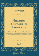 Herodiani Historiarum Libri Octo, Vol. 5: E Recensione Henrici Stephani, Cum Varietate Lectionis Trium Codicum Mss., Nova Bergleri Versione, Notis Variorum Et Indicibus Verborum AC Nerum (Classic Reprint)