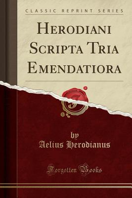 Herodiani Scripta Tria Emendatiora (Classic Reprint) - Herodianus, Aelius