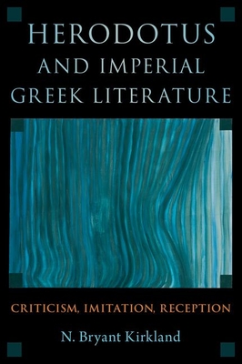 Herodotus and Imperial Greek Literature: Criticism, Imitation, Reception - Kirkland, N Bryant