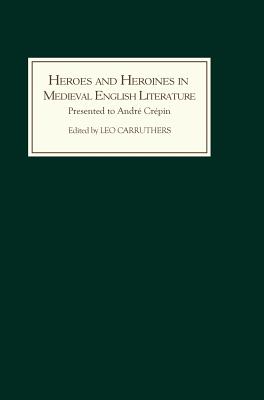 Heroes and Heroines in Medieval English Literature: A Festschrift Presented to Andr Crpin on the Occasion of His 65th Birthday - Carruthers, Leo (Editor), and Muessig, Caroline (Contributions by), and Brewer, Derek S (Contributions by)