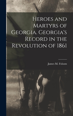 Heroes and Martyrs of Georgia. Georgia's Record in the Revolution of 1861 - Folsom, James M (James Madison) B (Creator)