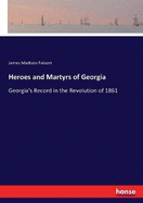 Heroes and Martyrs of Georgia: Georgia's Record in the Revolution of 1861