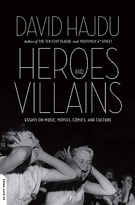 Heroes and Villains: Essays on Music, Movies, Comics, and Culture - Hajdu, David
