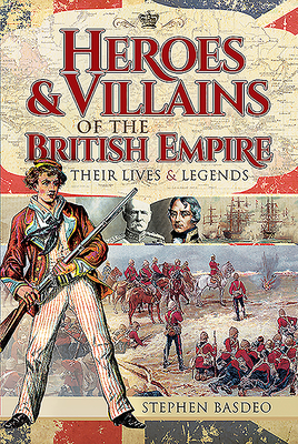 Heroes and Villains of the British Empire: Their Lives and Legends - Basdeo, Stephen