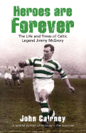 Heroes Are Forever: The Life and Times of Celtic Legend Jimmy McGrory