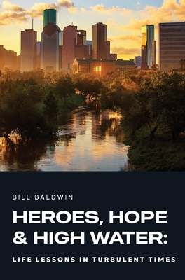 Heroes, Hope, and High Water: Life Lessons in Turbulent Times - Baldwin, Bill