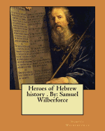 Heroes of Hebrew History . by: Samuel Wilberforce