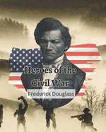 Heroes of the Civil War (Frederick Douglass): From Slave to Internationally Renowned Activist
